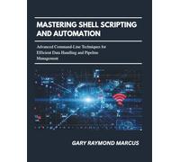 Mastering Shell Scripting And Automation: Advanced Command-Line Techniques for Efficient Data Handling and Pipeline Management
