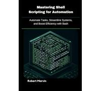Mastering Shell Scripting for Automation: Automate Tasks, Streamline Systems, and Boost Efficiency with Bash