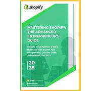 Mastering Shopify: The advanced entrepreneur's guide: Elevate Your Fashion & Wine Business with Expert App Integrations, Custom Code, Automation, and SEO.
