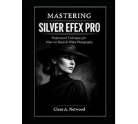 Mastering SILVER EFEX PRO: Professional Techniques for Fine-Art Black & White Photography