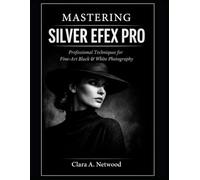 Mastering SILVER EFEX PRO: Professional Techniques for Fine-Art Black & White Photography