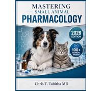 MASTERING SMALL ANIMAL PHARMACOLOGY: A Systematic Guide to Drug Mechanisms, Pharmacokinetics, Clinical Therapeutics, Antimicrobial Drug Use, and Dosing Regimens for Dogs, Cats, and Exotic Species