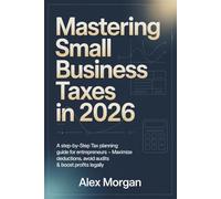 Mastering Small Business Taxes In 2026: A STEP-BY-STEP TAX PLANNING GUIDE FOR ENTREPRENEURS - MAXIMIZE DEDUCTIONS, AVOID AUDITS & BOOST PROFITS LEGALLY