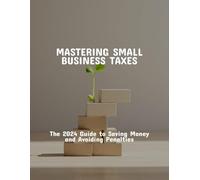 Mastering Small Business Taxes: The 2024 Guide To Saving Money And Avoiding Penalties