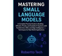 Mastering Small Language Models: A Complete Practical Guide to Building Efficient Private, and Scalable AI Systems with Transformers, RAG, and Edge Intelligence Techniques for Real-World Applications