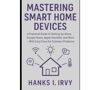 Mastering Smart Home Devices: A Practical Guide to Setting Up Alexa, Google Home, Apple HomeKit, and More - With Easy Fixes for Common Problems (Gadgets)