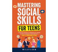 Mastering Social Skills for Teens: Unlock the Secrets to Speaking Up, Solving Conflicts and Building Lasting Bonds in Just 10 Minutes a Day (Self Help)