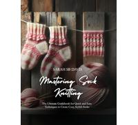 Mastering Sock Knitting: The Ultimate Guidebook for Quick and Easy Techniques to Create Cozy, Stylish Socks