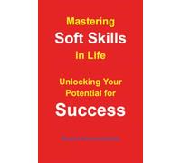Mastering Soft Skills in Life: Unlocking Your Potential for Success
