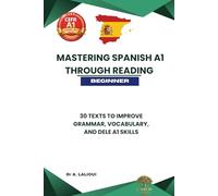 Mastering Spanish A1 Through Reading: 30 Texts to Improve Grammar, Vocabulary, and DELE A1 Skills for Beginners