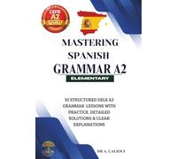 Mastering Spanish Grammar A2: 30 Structured DELE A2 Grammar Lessons With Practice,Detailed Solutions & Clear Explanations