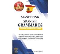 Mastering Spanish Grammar B2: 30 Structured DELE B2 Grammar Lessons with Practice, Detailed Solutions & Clear Explanations