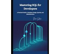 Mastering SQL for Developers: A Practical Guide to Database Design, Queries, and Administration