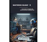 Mastering SQLMap: Your Guide To Finding And Exploiting Web Vulnerabilities (The Ultimate Guide to Automated SQL Injection)