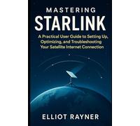 Mastering Starlink: A Practical User Guide to Setting Up, Optimizing, and Troubleshooting Your Satellite Internet Connection (Gadget Reviews)
