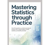 MASTERING STATISTICS THROUGH PRACTICE: Over 60 Questions Worked Examples & Answer Key to Help Students Master Statistics Probability and Data Interpretation