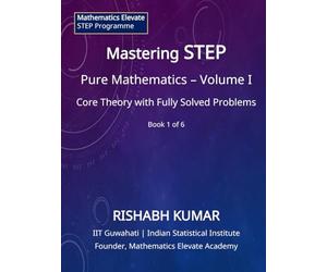 Mastering STEP Mathematics: Pure Mathematics - Volume I: Foundations, Algebra, and Advanced Calculus for STEP II & III (Mathematics Elevate STEP Series)