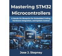 Mastering STM32 Microcontrollers: A Hands-On Blueprint for Embedded Coding, Hardware Integration, and System Control (Ultimate Tech books series)