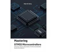 Mastering STM32 Microcontrollers: A Practical, Step-by-Step Guide to Professional Embedded Systems Development