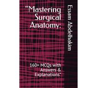 "Mastering Surgical Anatomy:: 160+ MCQs with Answers & Explanations" (MCQs & Clinical Scenarios Series)
