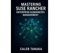 MASTERING SUSE RANCHER: ENTERPRISE KUBERNETES MANAGEMENT: MANAGE MULTI-CLUSTER KUBERNETES AT SCALE. RKE2, MULTI-CLOUD DEPLOYMENT, SECURITY, OBSERVABILITY, AND PRODUCTION OPERATIONS