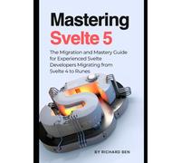 Mastering Svelte 5: The Migration and Mastery Guide for Experienced Svelte Developers Migrating from Svelte 4 to Runes