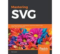 Mastering SVG: Ace web animations, visualizations, and vector graphics with HTML, CSS, and JavaScript