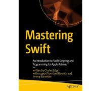 Mastering Swift: An Introduction to Swift Scripting and Programming for Apple Admins
