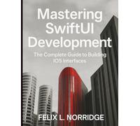 Mastering SwiftUI Development: The Complete Guide to Building iOS Interfaces (Digital Learning and Tutorials Made Easy for Beginners)
