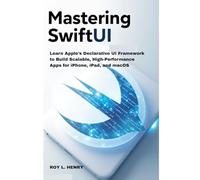 Mastering SwiftUI: Learn Apple’s Declarative UI Framework to Build Scalable, High-Performance Apps for iPhone, iPad, and macOS