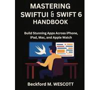 MASTERING SWIFTUI & SWIFT 6 HANDBOOK: Build Stunning Apps Across iPhone, iPad, Mac, and Apple Watch