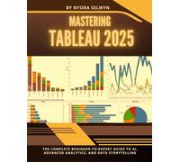 Mastering Tableau 2025: The Complete Beginner-to-Expert Guide to AI, Advanced Analytics, and Data Storytelling
