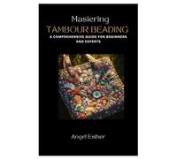 Mastering Tambour Beading: A Comprehensive Guide for Beginners and Experts