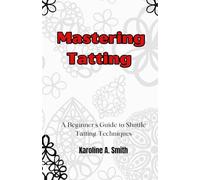 Mastering Tatting: A Beginner's Guide to Shuttle Tatting Techniques & 12 Stunning Projects