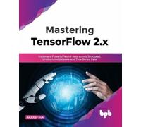 Mastering TensorFlow 2.x: Implement Powerful Neural Nets across Structured, Unstructured datasets and Time Series Data (English Edition)