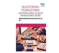 Mastering Terraform Automating Cloud Infrastructure: Manage Cloud Resources Across AWS, Azure, and GCP