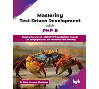 Mastering Test-Driven Development with PHP 8: Building secure and reliable PHP 8 applications through TDD, design patterns, and functional data handling (English Edition)