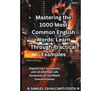 Mastering the 1000 Most Common English Words: Learn Through Practical Examples: Expand Your Vocabulary with 10,000 Real-Life Sentences for Confident Communication (Master English for life!)