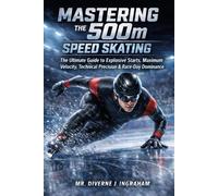 MASTERING THE 500m IN SPEED SKATING: The Ultimate Guide to Explosive Starts, Maximum Velocity, Technical Precision & Race-Day Dominance (SPORTS Drills & Skills)