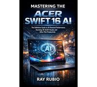 Mastering the Acer Swift 16 AI: The Definitive Guide to AI-Powered Performance, Stunning 3K OLED Visuals, and Ultra-Thin Productivity