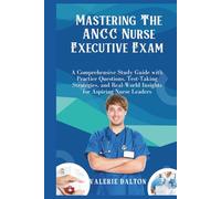 Mastering the ANCC Nurse Executive Exam: A Comprehensive Study Guide with Practice Questions, Test-Taking Strategies, and Real-World Insights for Aspiring Nurse Leaders