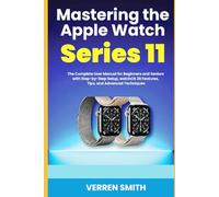 Mastering the Apple Watch Series 11: The Complete User Manual for Beginners and Seniors with Step-by- Step Setup, watchOS 26 Features, Tips, and Advanced Techniques