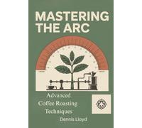 Mastering the Arc: Advanced Coffee Roasting Techniques (The Home Roasters)