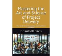 Mastering the Art and Science of Project Delivery: Your single trusted source for project delivery excellence