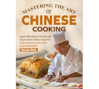 Mastering the Art of Chinese Cooking: Explore 200 authentic, flavorful, and easy-to-follow Chinese recipes that bring restaurant-quality dishes to your home kitchen