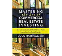 Mastering the Art of Commercial Real Estate Investing: How to Successfully Build Wealth and Grow Passive Income from Your Rental Properties