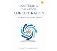 Mastering the Art of Concentration-How to Achieve Razor-Sharp Focus: 21 Hacks to Improve Your Focus