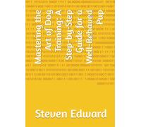 Mastering the Art of Dog Training: A Step-by-Step Guide for a Well-Behaved Pup