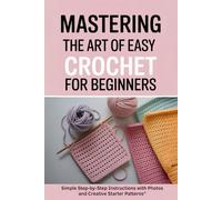 Mastering the Art of Easy Crochet for Beginners: Simple Step-by-Step Instructions with Photos and Creative Starter Patterns