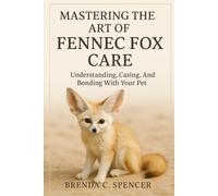 MASTERING THE ART OF FENNEC FOX CARE: Understanding, Caring, And Bonding With Your Pet